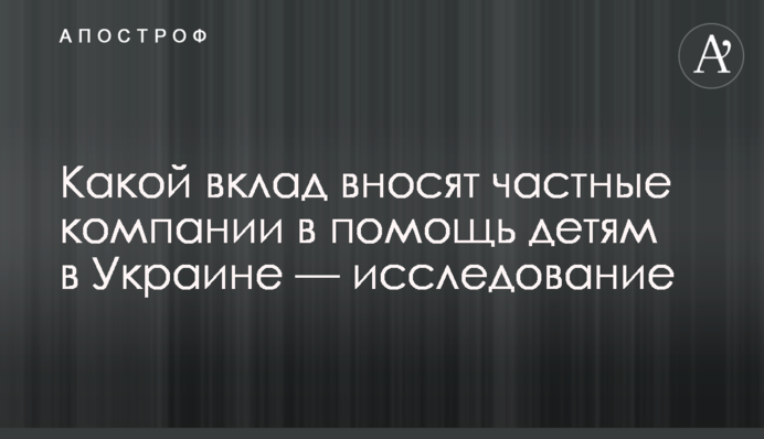 Какой вклад вносят частные компании в помощь детям в Украине — исследование