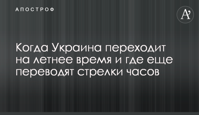 Коли Україна переходить на літній час і де ще переводять стрілки годинника