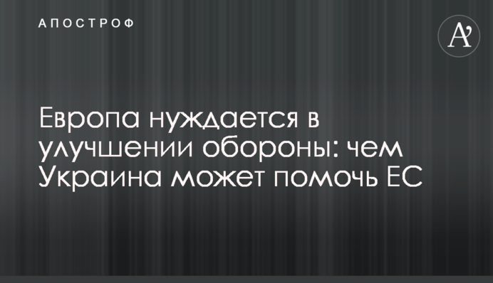 Европа нуждается в улучшении обороны: чем Украина может помочь ЕС