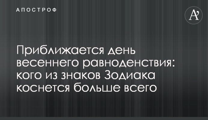 Приближается день весеннего равноденствия: кого из знаков Зодиака коснется больше всего