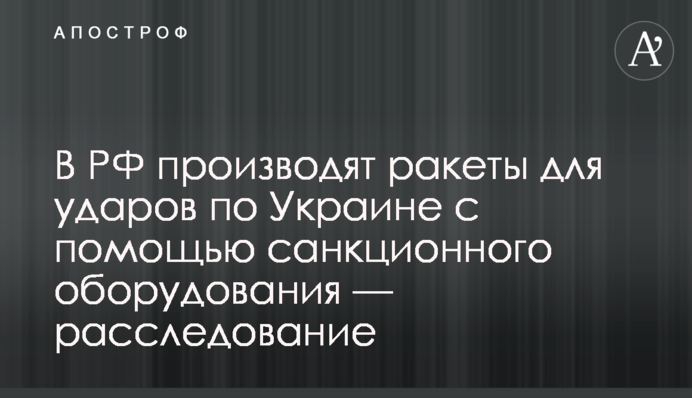 У РФ виробляють ракети для ударів по Україні за допомогою санкційного обладнання — розслідування
