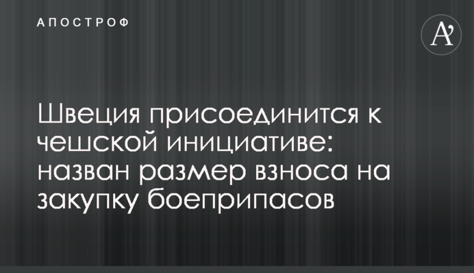 Швеция присоединится к чешской инициативе: назван размер взноса на закупку боеприпасов