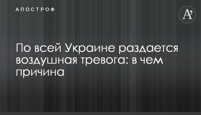 По всей Украине раздается воздушная тревога: в чем причина