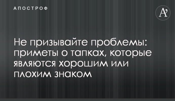Не призывайте проблемы: приметы о тапках, которые являются хорошим или плохим знаком
