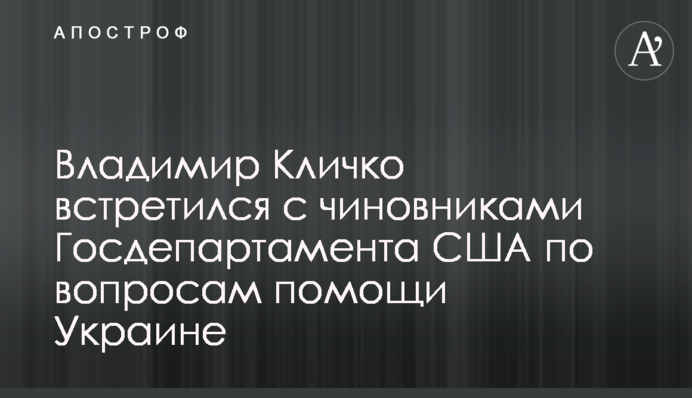 Володимир Кличко зустрівся з посадовцями Держдепартаменту США з питань допомоги Україні