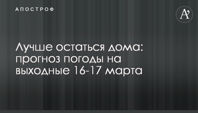 Лучше остаться дома: прогноз погоды на выходные 16-17 марта