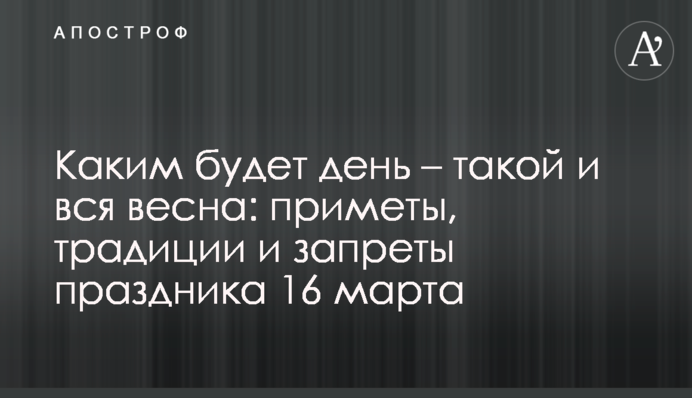 Яким буде день - такою і вся весна: прикмети, традиції та заборони свята 16 березня