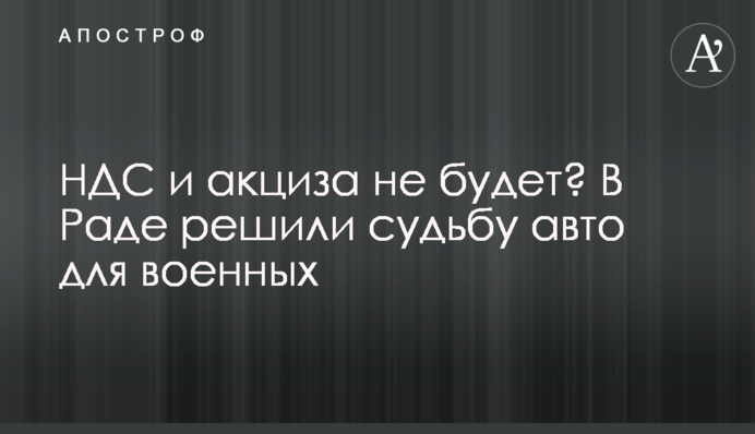 ПДВ і акцизу не буде? У Раді вирішили долю авто для військових