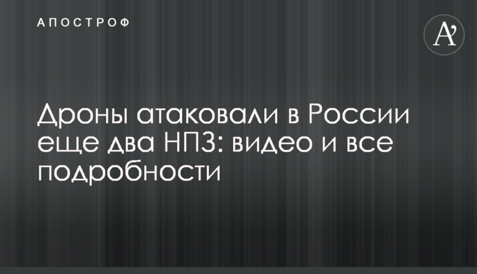 Дрони атакували в Росії ще два НПЗ: відео і всі подробиці