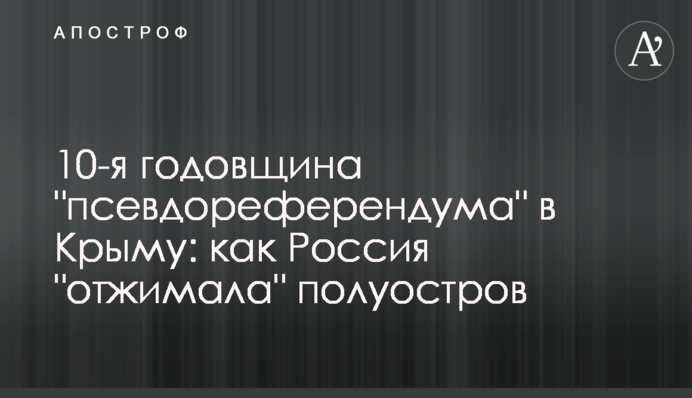 10-та річниця "псевдорефе­рендуму" в Криму: як Росія "віджимала" півострів