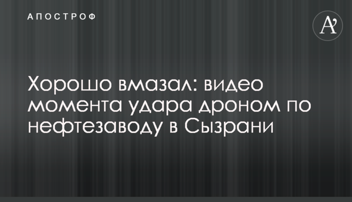 Гарно вмазав: відео моменту удару дроном по нафтозаводу у Сизрані
