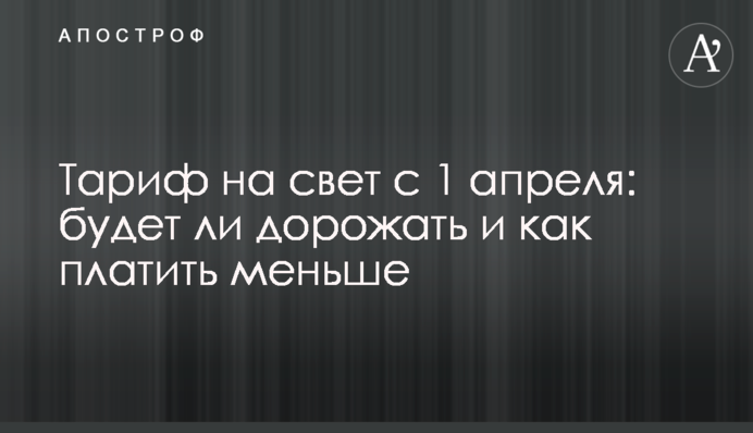 Тариф на свет с 1 апреля: будет ли дорожать и как платить меньше