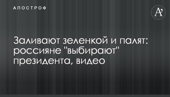 Заливають зеленкою і палять: росіяни 