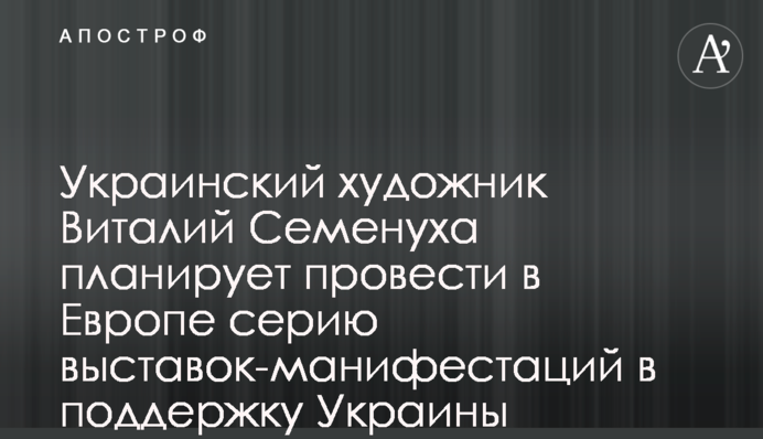 Український художник Віталій Семенуха планує провести в Європі серію виставок-маніфестацій на підтримку України