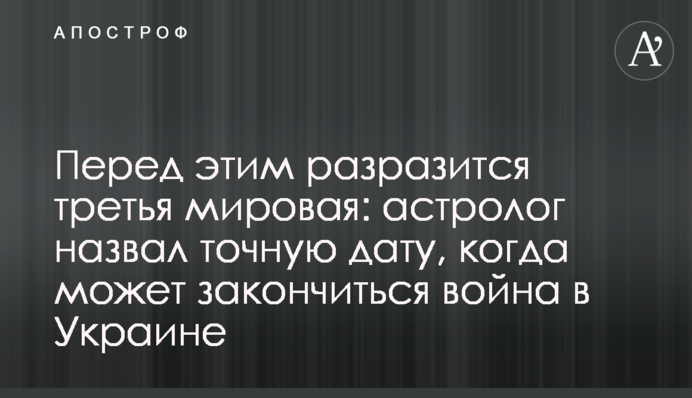 Перед цим вибухне третя світова: астролог назвав точну дату, коли може закінчитись війна в Україні