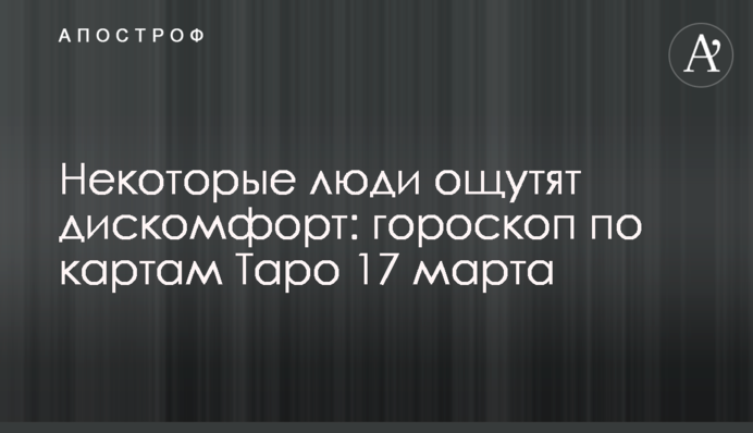 Некоторые люди ощутят дискомфорт: гороскоп по картам Таро 17 марта