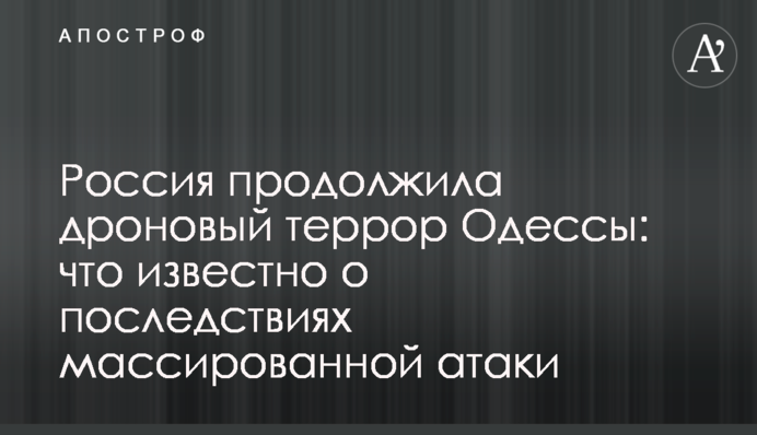 Россия продолжила дроновый террор Одессы: что известно о последствиях массированной атаки