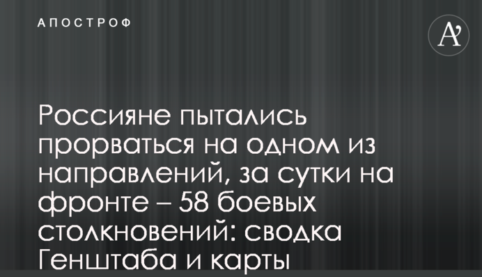 Россияне пытались прорваться на одном из направлений, за сутки на фронте – 58 боевых столкновений: сводка Генштаба и карты