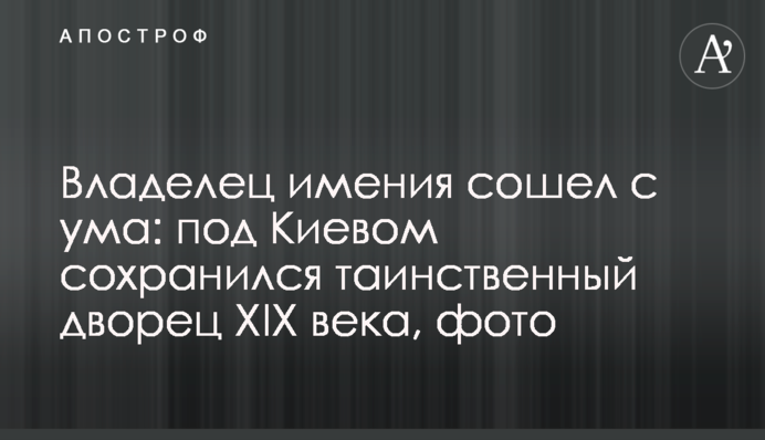 Власник маєтку збожеволів: під Києвом зберігся таємничий палац ХІХ століття, фото
