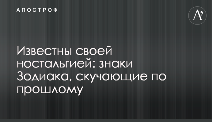 Відомі своєю ностальгією: знаки Зодіаку, що сумують за минулим
