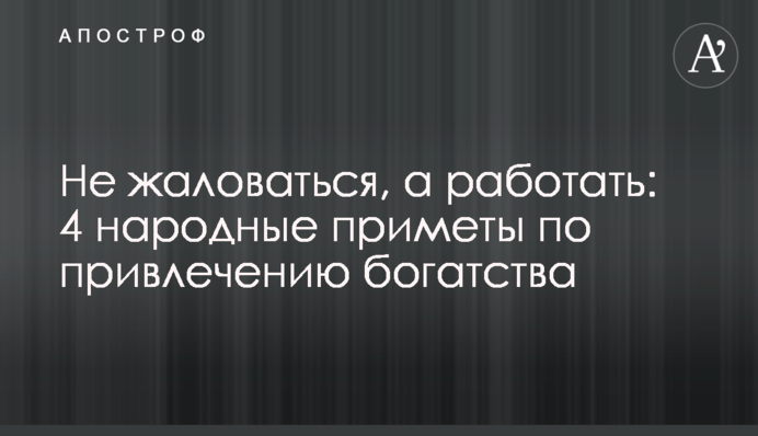 Не жаловаться, а работать: 4 народные приметы по привлечению богатства