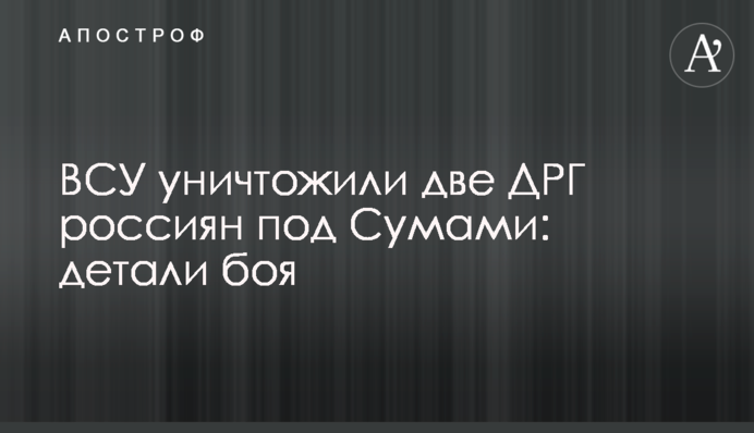 ЗСУ знищили дві ДРГ росіян під Сумами: деталі бою