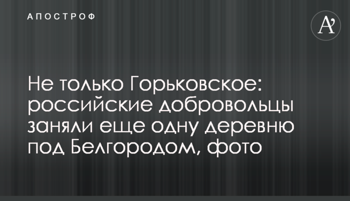 Не лише Горьковське: російські добровольці зайняли ще одне село під Бєлгородом, фото