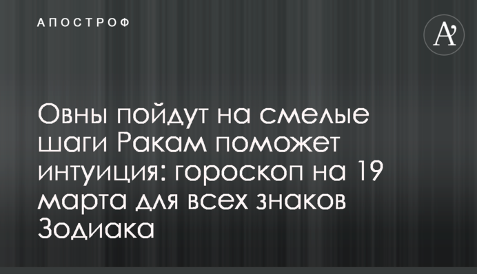 Овны пойдут на смелые шаги Ракам поможет интуиция: гороскоп на 19 марта для всех знаков Зодиака
