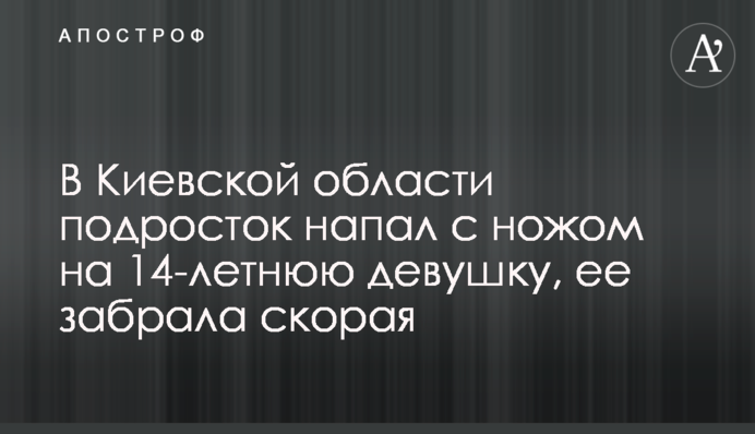В Киевской области подросток напал с ножом на 14-летнюю девушку, ее забрала скорая