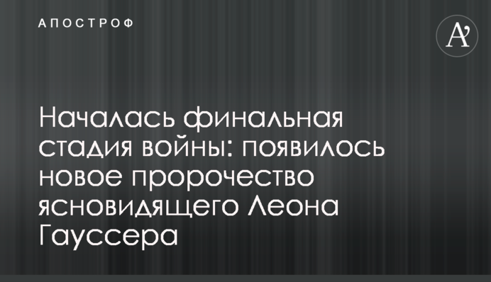 Началась финальная стадия войны: появилось новое пророчество ясновидящего Леона Гауссера