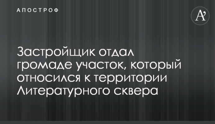 Застройщик отдал громаде участок, который относился к территории Литературного сквера