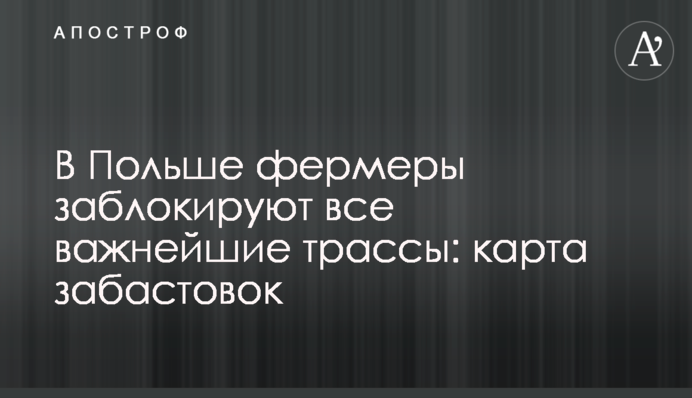 В Польше фермеры заблокируют все важнейшие трассы: карта забастовок