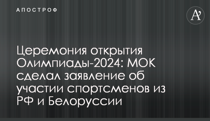 Церемония открытия Олимпиады-2024: МОК сделал заявление об участии спортсменов из РФ и Беларуси