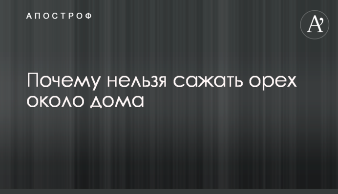 Чому не можна садити горіх близько біля хати