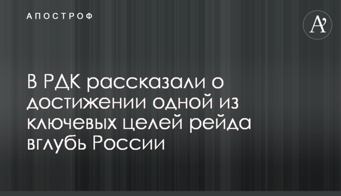 У РДК розповіли про досягнення однієї з ключових цілей рейду вглиб Росії