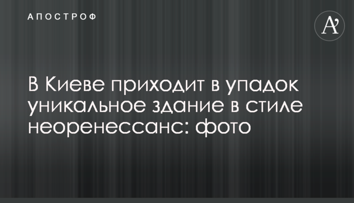 В Киеве приходит в упадок уникальное здание в стиле неоренессанс: фото