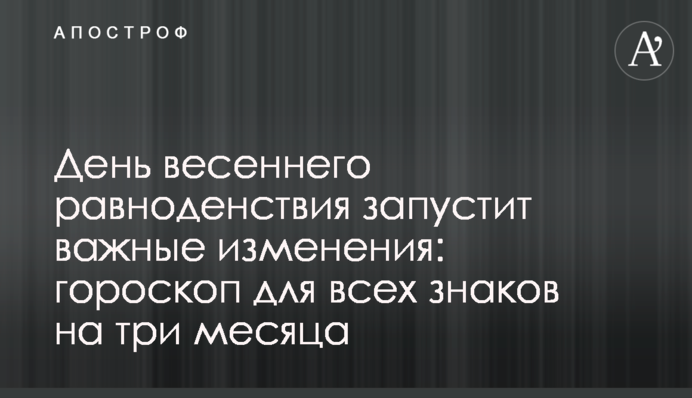 День весняного рівнодення запустить важливі зміни: гороскоп для всіх знаків на три місяці