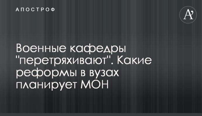 Військові кафедри "перетрусять". Які реформи у вишах планує МОН