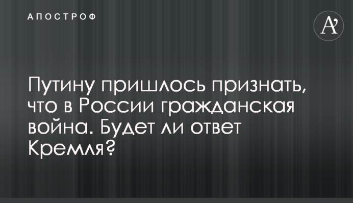 Putin had to admit that there is a civil war in Russia. Will there be a response from the Kremlin?
