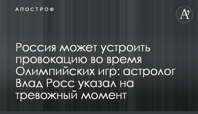 Россия может устроить провокацию во время Олимпийских игр: астролог Влад Росс указал на тревожный момент
