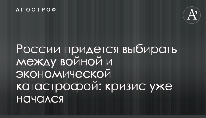 Росії доведеться обирати між війною і економічною катастрофою: криза вже почалася