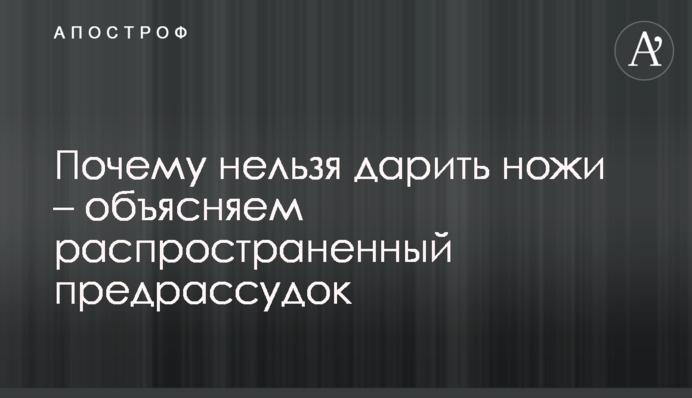 Почему нельзя дарить ножи – объясняем распространенный предрассудок