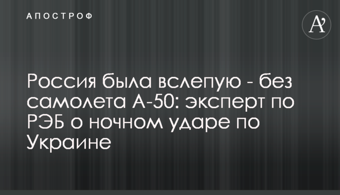 Россия была вслепую - без самолета А-50: эксперт по РЭБ о ночном ударе по Украине