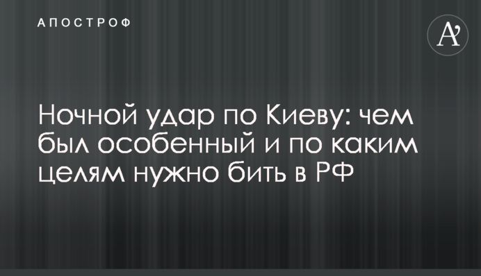 Нічний удар по Києву: чим був особливий і по яких цілях треба бити в РФ