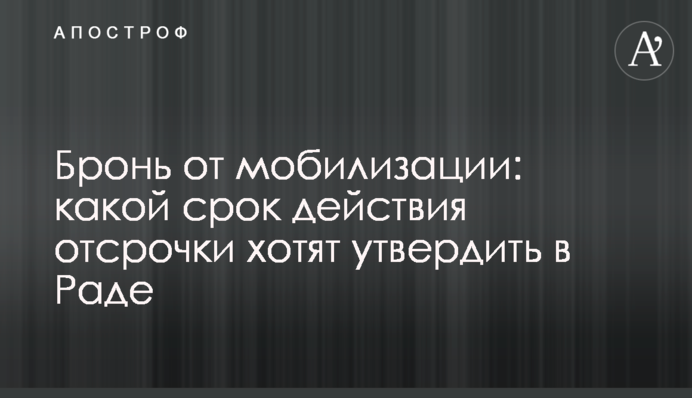 Бронь від мобілізації: який термін дії відстрочки хочуть ухвалили в Раді