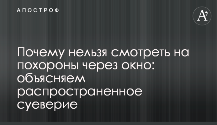 Почему нельзя смотреть на похороны через окно: объясняем распространенное суеверие