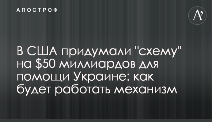 В США придумали "схему" на $50 миллиардов для помощи Украине: как будет работать механизм