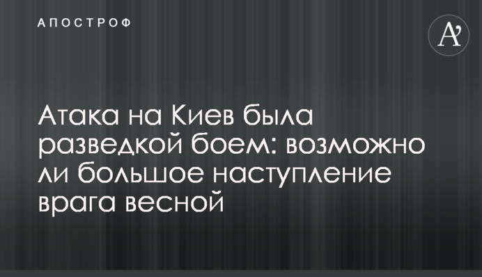 Атака на Киев была разведкой боем: возможно ли большое наступление врага весной