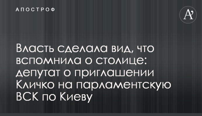 Власть сделала вид, что вспомнила о столице: депутат о приглашении Кличко на парламентскую ВСК по Киеву