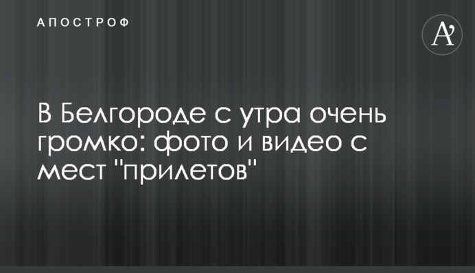 У Бєлгороді зранку дуже гучно: фото і відео з місць 